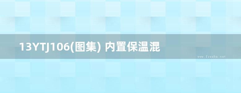 13YTJ106(图集) 内置保温混凝土墙建筑构造(混凝土保温幕墙)图集